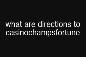 what are directions to casinochampsfortune