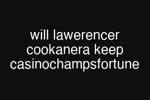 will lawerencer cookanera keep casinochampsfortune